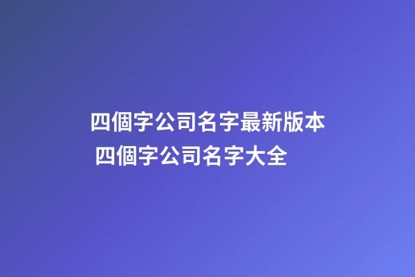 四個字公司名字最新版本 四個字公司名字大全